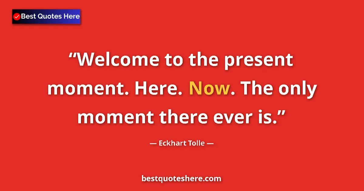 Quote by Eckhart Tolle: Welcome to the present moment. Here. Now. The only moment there ever is....