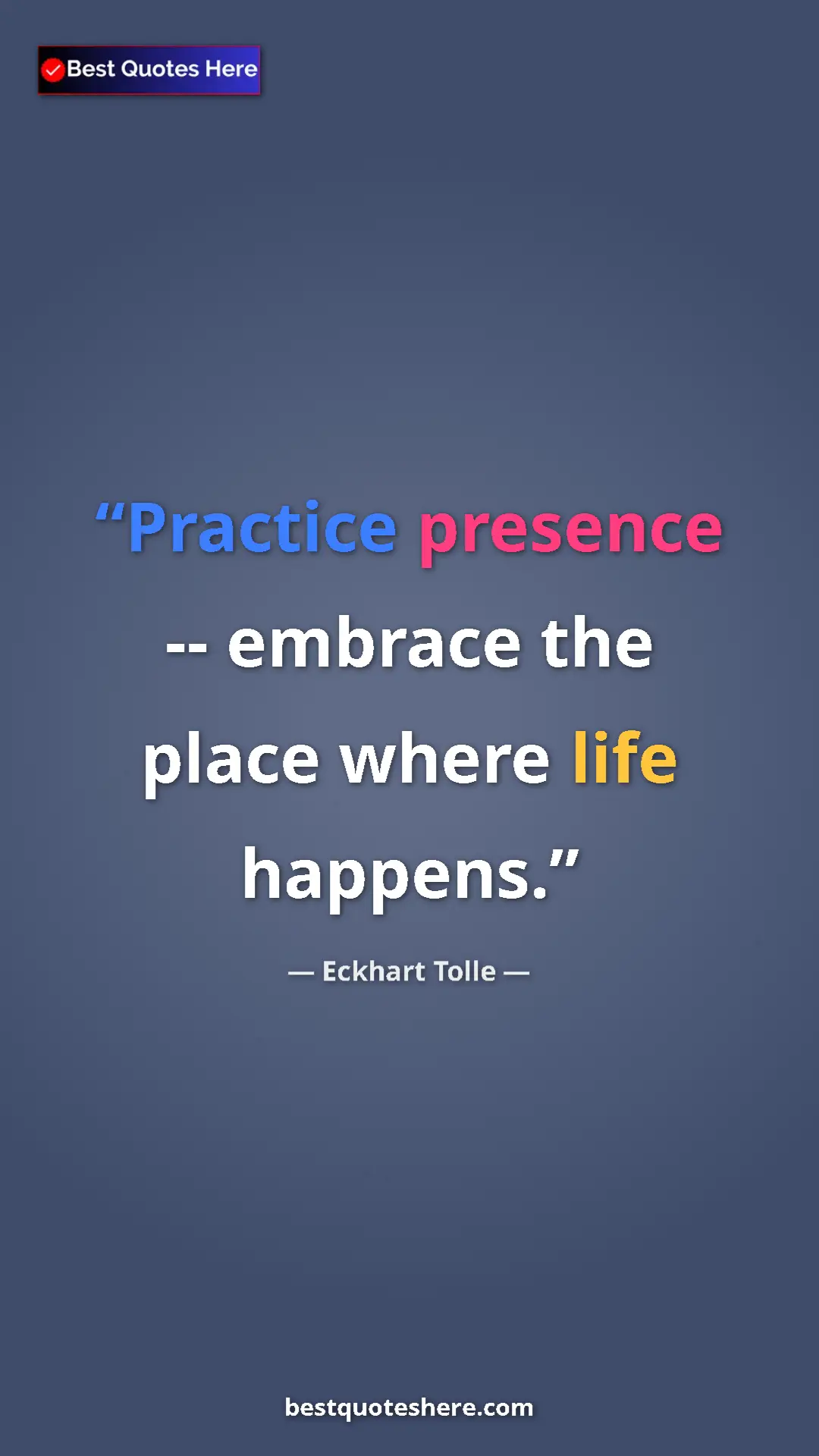 Eckhart Tolle Quote Card: "Practice presence -- embrace the place where life happens." Pinterest quote poster by Eckhart Tolle: "Practice presence -- embrace the place where life happens."