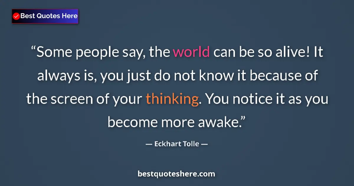 Quote by Eckhart Tolle: Some people say, the world can be so alive! It always is, you just do not know it because of the scr...