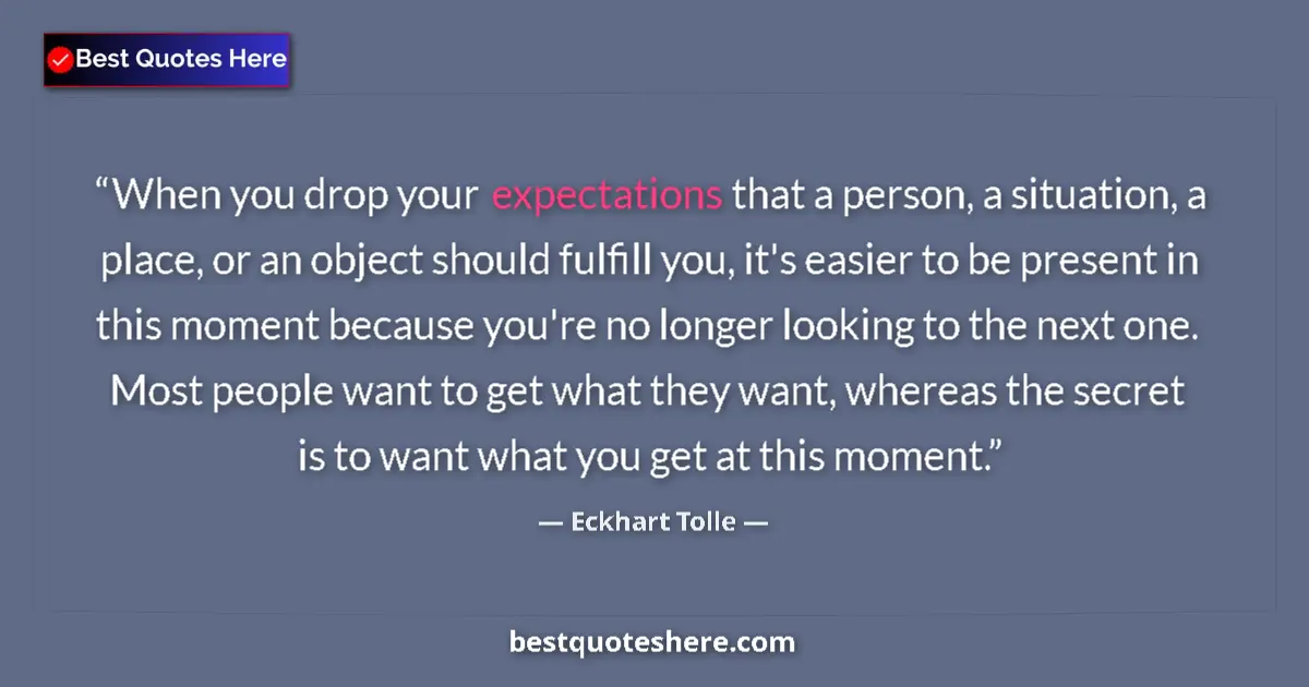 Quote by Eckhart Tolle: When you drop your expectations that a person, a situation, a place, or an object should fulfill you...