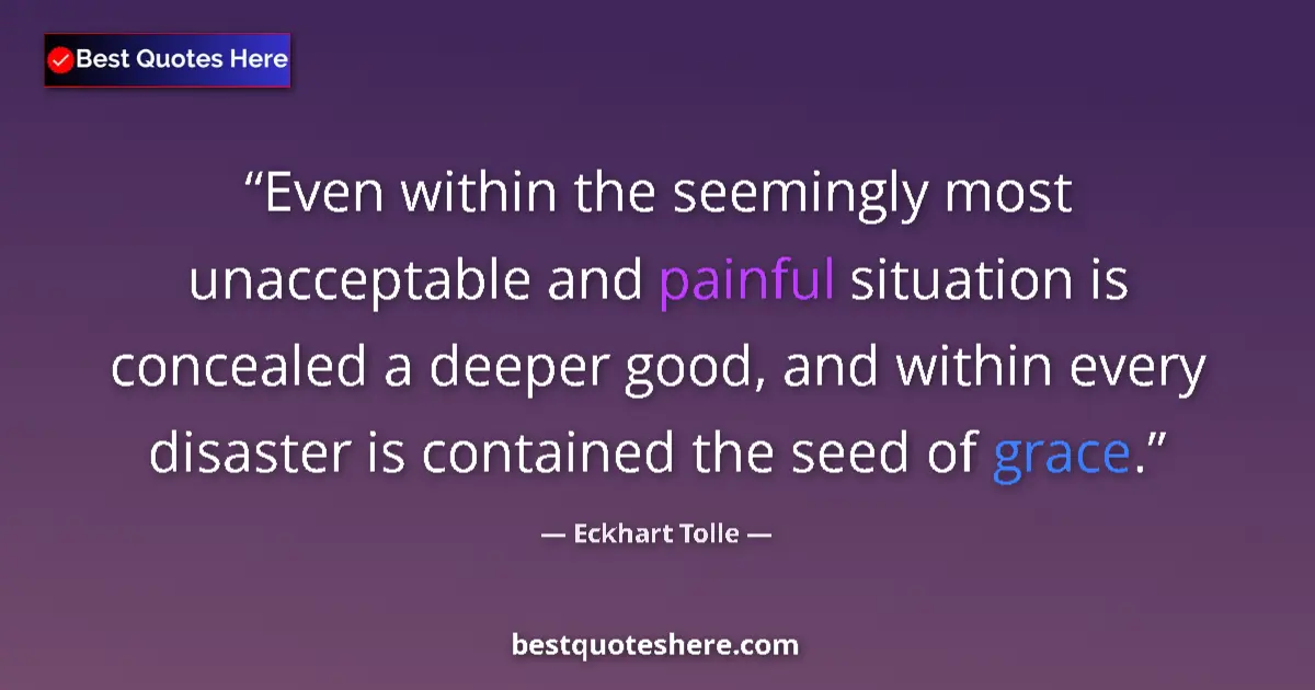 Quote by Eckhart Tolle: Even within the seemingly most unacceptable and painful situation is concealed a deeper good, and wi...