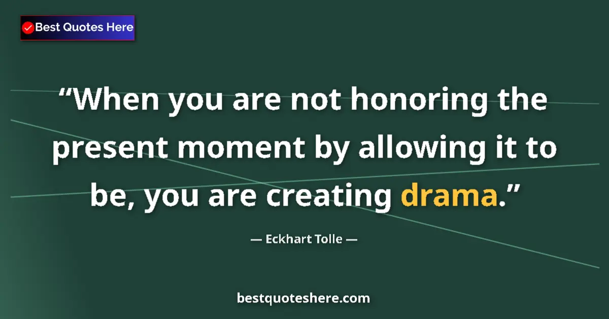 Quote by Eckhart Tolle: When you are not honoring the present moment by allowing it to be, you are creating drama....