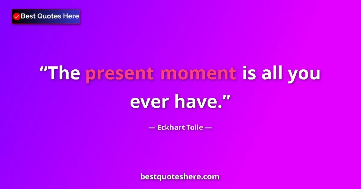 Quote by Eckhart Tolle: The present moment is all you ever have....