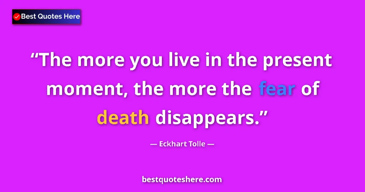 Quote by Eckhart Tolle: The more you live in the present moment, the more the fear of death disappears....