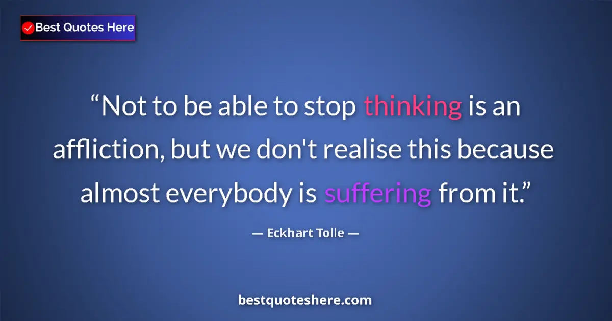 Quote by Eckhart Tolle: Not to be able to stop thinking is an affliction,