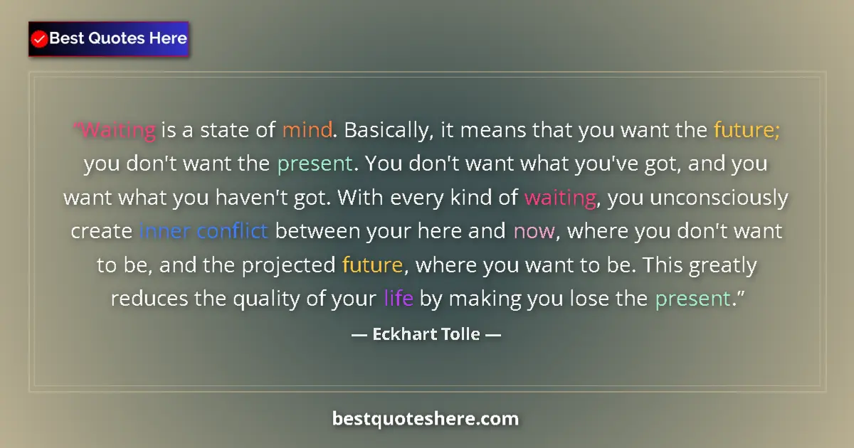 Quote by Eckhart Tolle: Waiting is a state of mind. Basically, it means that you want the future; you don't want the present...