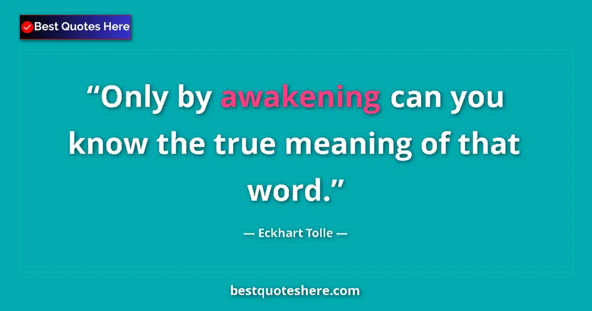 Eckhart Tolle Quote: "Only by awakening can you know the true meaning of that..." Eckhart Tolle quote: "Only by awakening can you know the true meaning of that..."