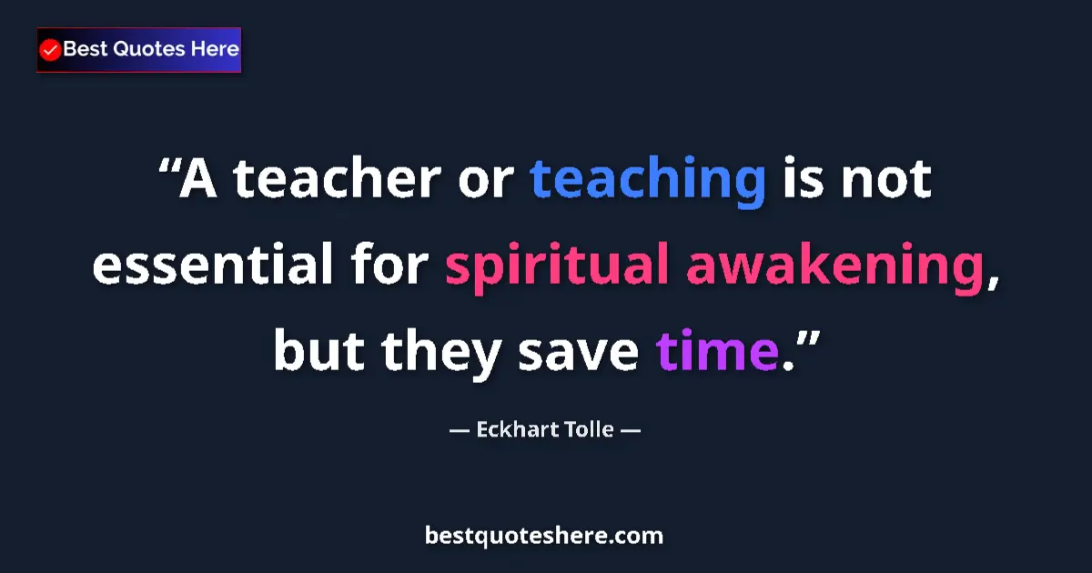 Quote by Eckhart Tolle: A teacher or teaching is not essential for spiritual awakening, but they save time....