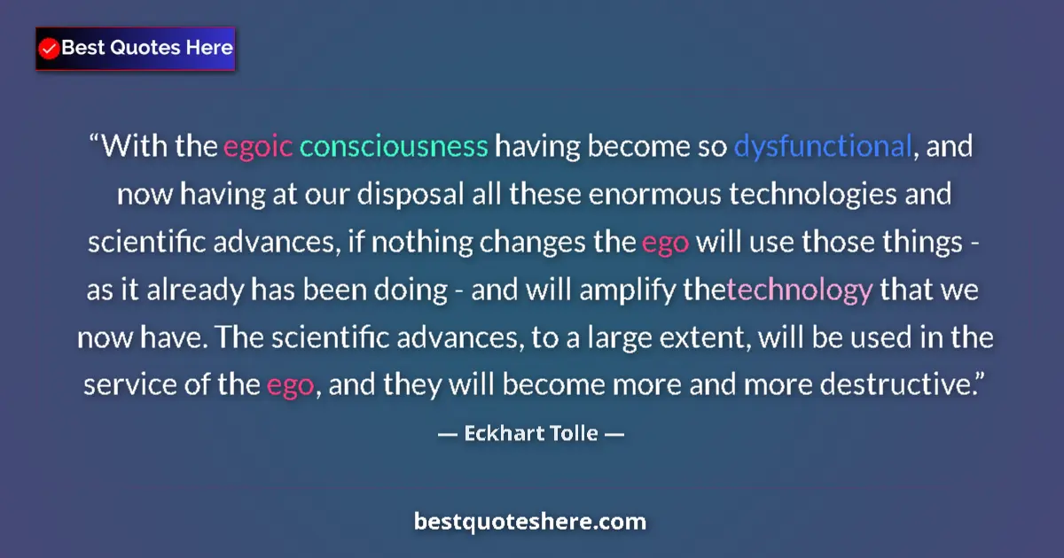 Quote by Eckhart Tolle: With the egoic consciousness having become so dysfunctional, and now having at our disposal all thes...
