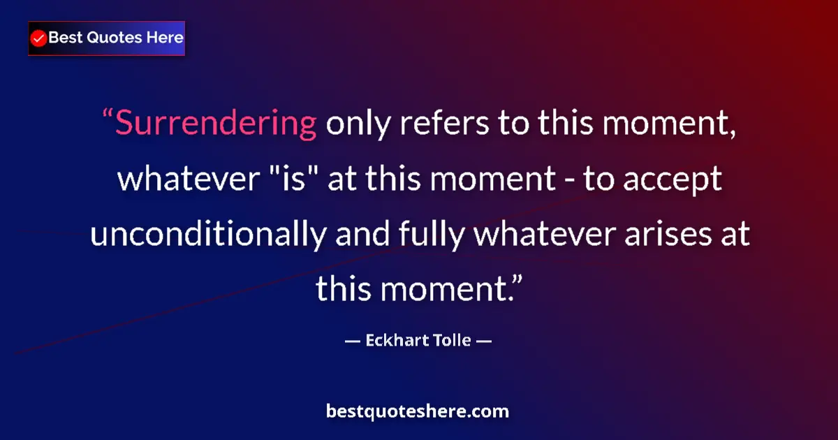 Quote by Eckhart Tolle: Surrendering only refers to this moment, whatever 