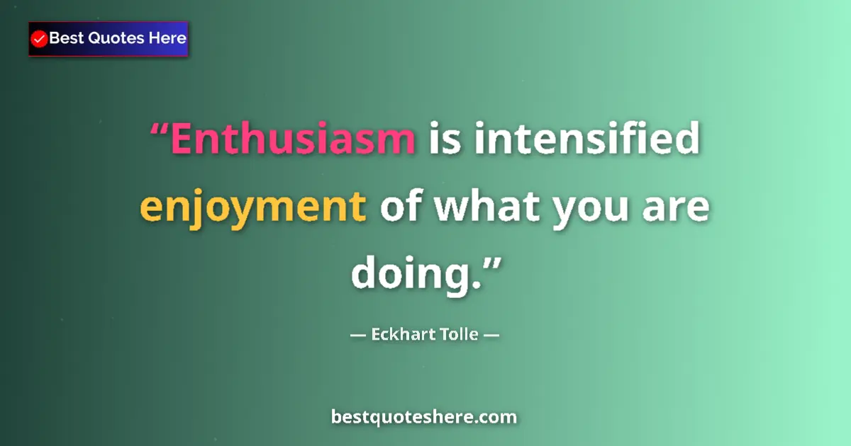 Quote by Eckhart Tolle: Enthusiasm is intensified enjoyment of what you are doing....