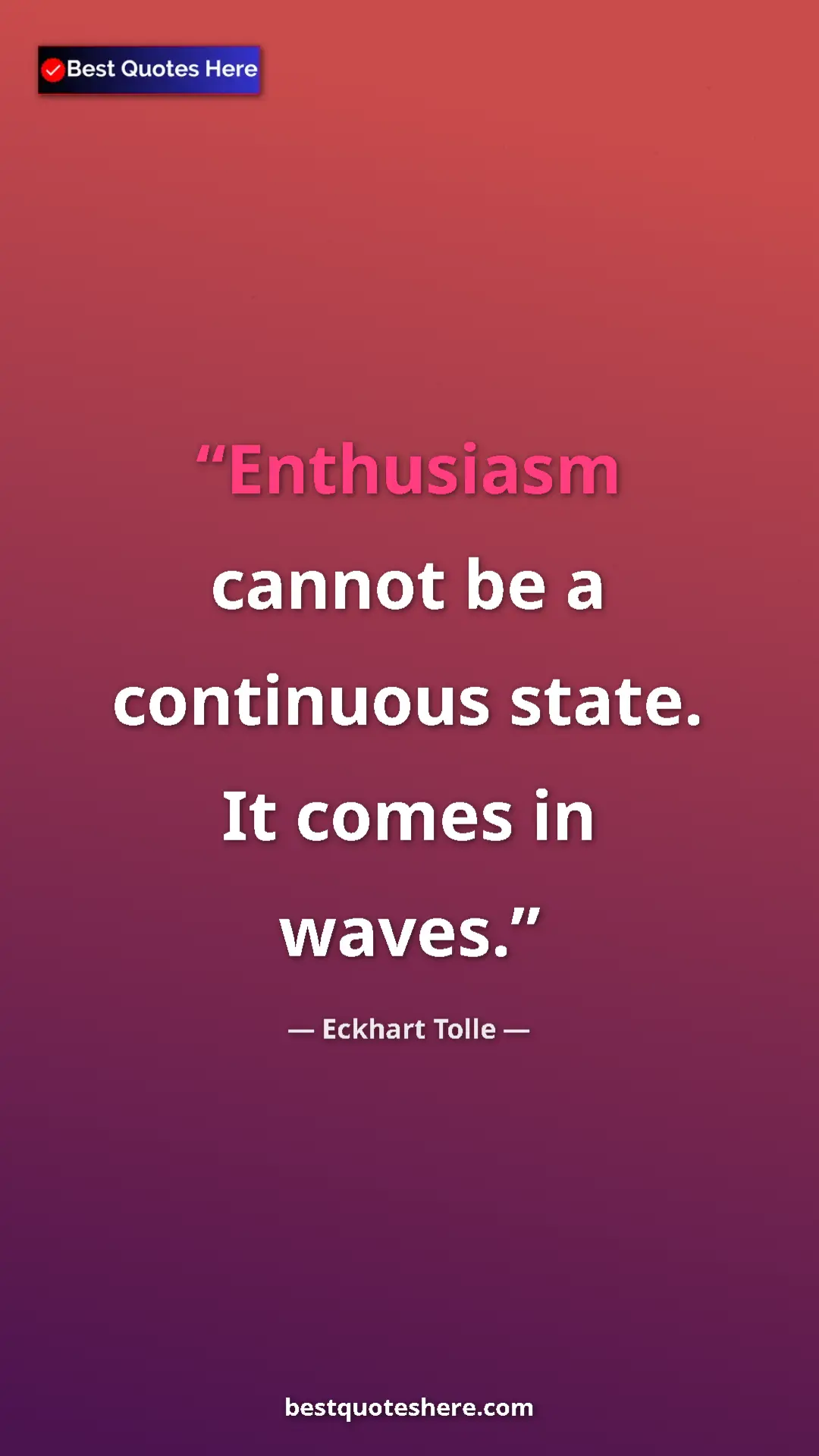 Pinterest quote poster by Eckhart Tolle: "Enthusiasm cannot be a continuous state. It comes in waves."