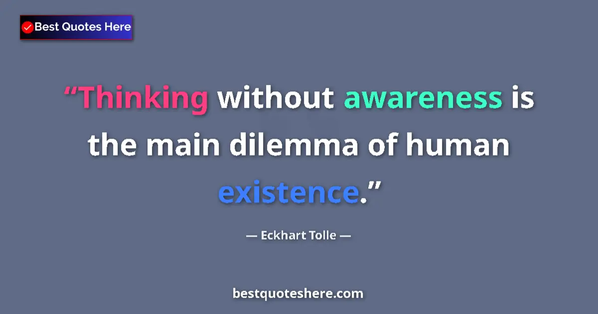 Quote by Eckhart Tolle: Thinking without awareness is the main dilemma of human existence....
