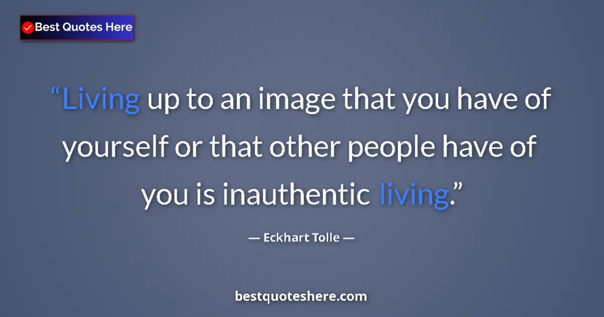Quote by Eckhart Tolle: Living up to an image that you have of yourself or that other people have of you is inauthentic livi...