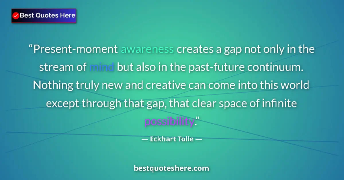 Quote by Eckhart Tolle: Present-moment awareness creates a gap not only in the stream of mind but also in the past-future co...