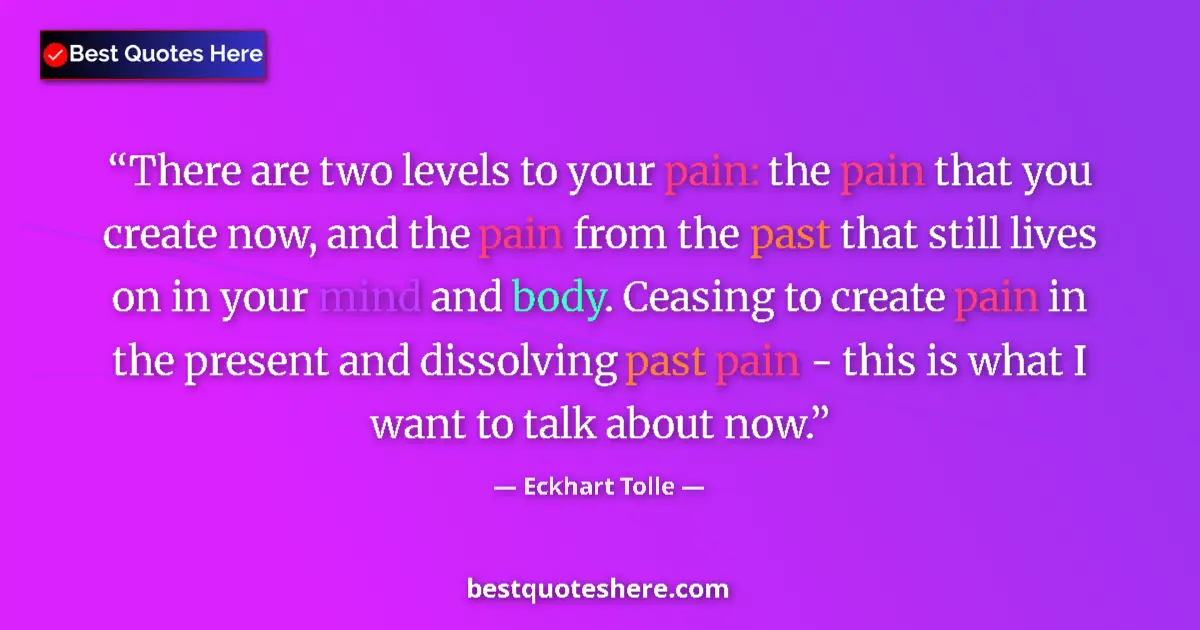 Quote by Eckhart Tolle: There are two levels to your pain: the pain that you create now, and the pain from the past that sti...