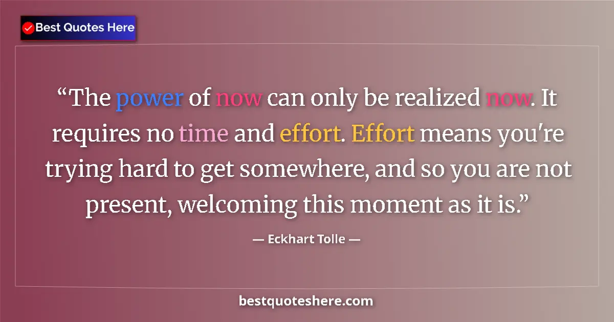 Quote by Eckhart Tolle: The power of now can only be realized now. It requires no time and effort. Effort means you're tryin...