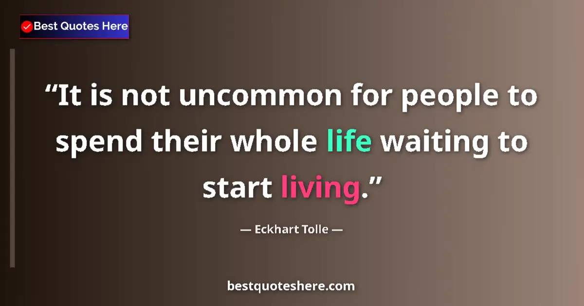 Image for the quote by Eckhart Tolle: It is not uncommon for people to spend their whole life waiting to start living....