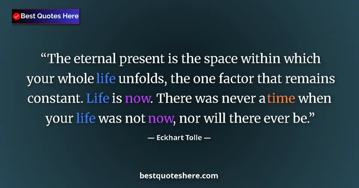 Quote by Eckhart Tolle: The eternal present is the space within which your whole life unfolds, the one factor that remains c...