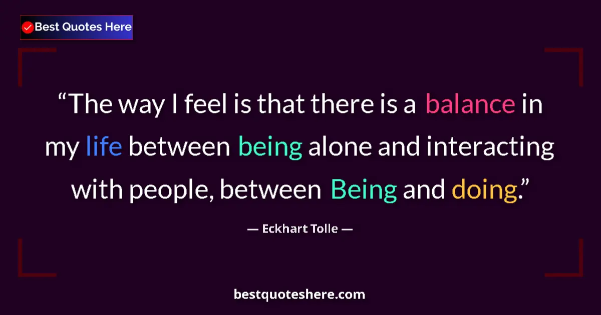 Quote by Eckhart Tolle: The way I feel is that there is a balance in my li