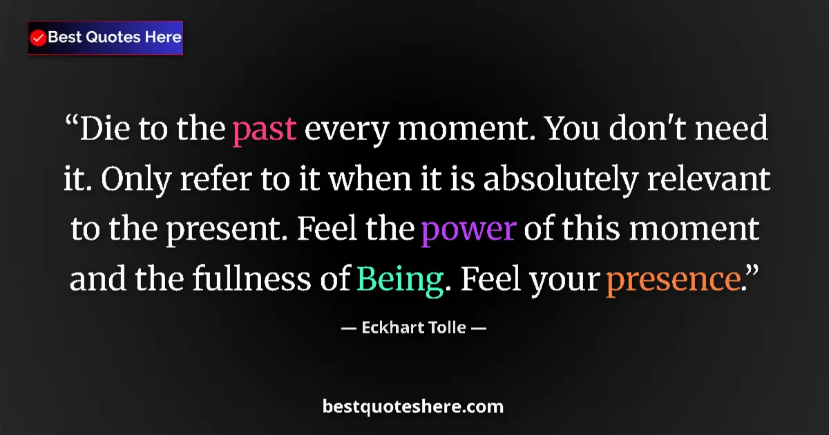 Quote by Eckhart Tolle: Die to the past every moment. You don't need it. Only refer to it when it is absolutely relevant to ...