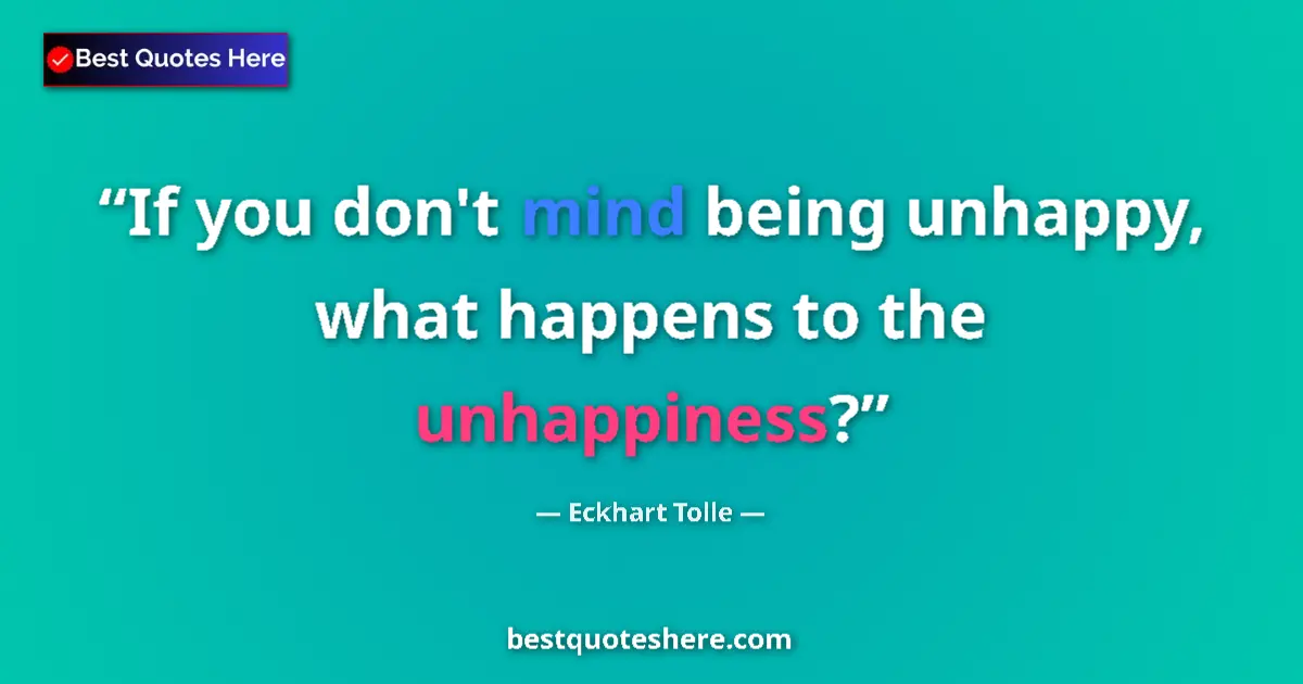 Quote by Eckhart Tolle: If you don't mind being unhappy, what happens to the unhappiness?...