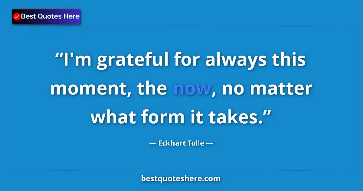 Quote by Eckhart Tolle: I'm grateful for always this moment, the now, no m