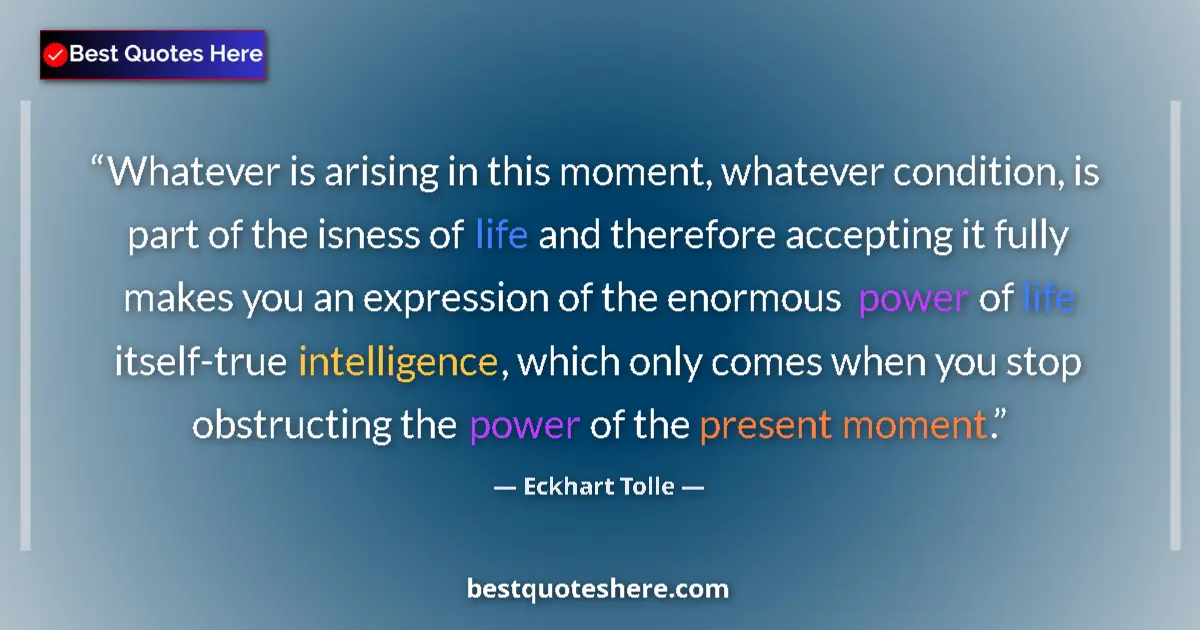 Quote by Eckhart Tolle: Whatever is arising in this moment, whatever condition, is part of the isness of life and therefore ...
