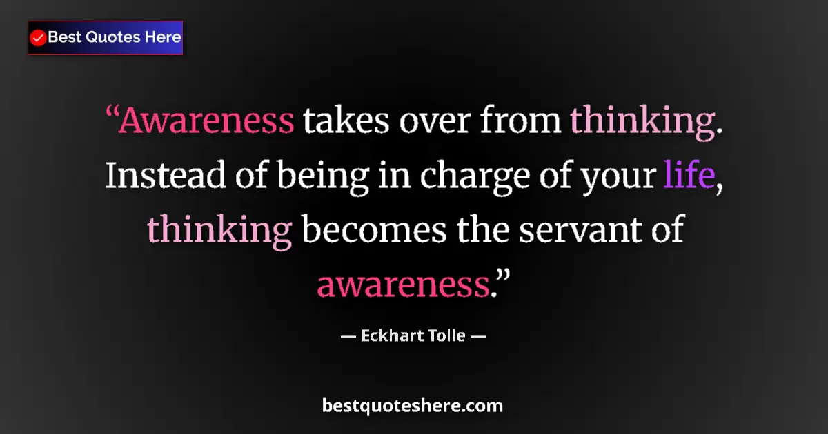 Quote by Eckhart Tolle: Awareness takes over from thinking. Instead of being in charge of your life, thinking becomes the se...