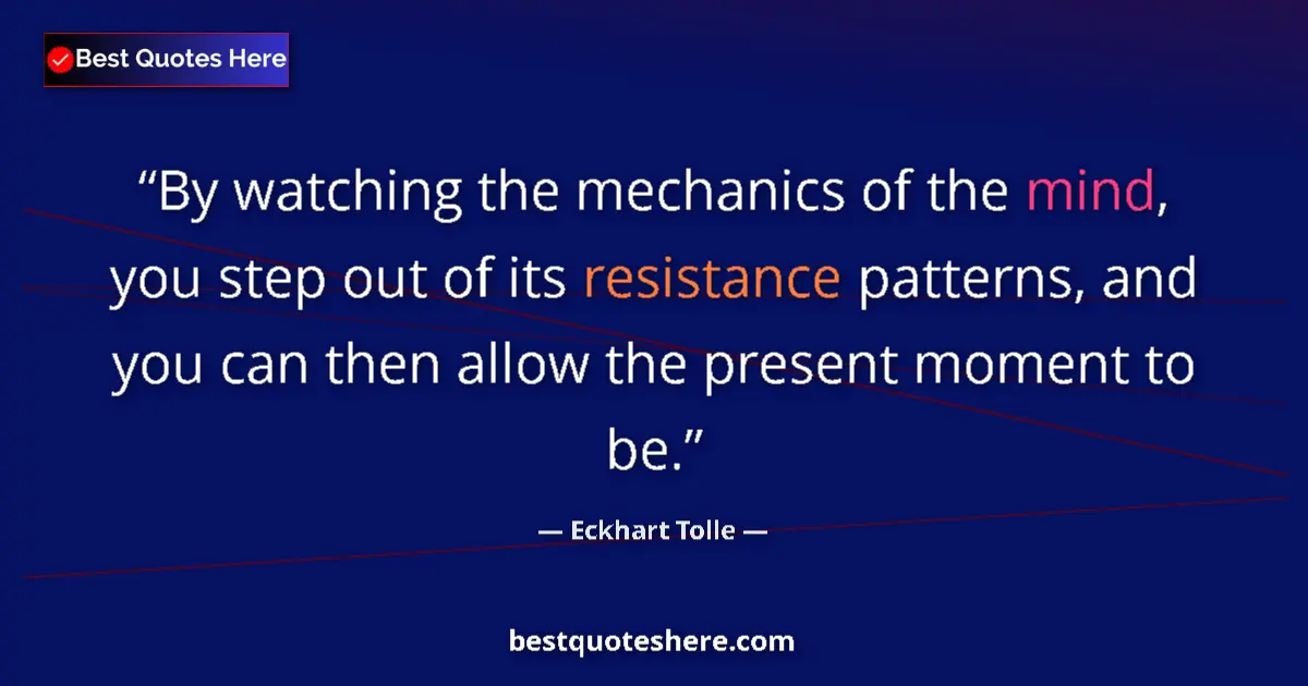 Quote by Eckhart Tolle: By watching the mechanics of the mind, you step out of its resistance patterns, and you can then all...
