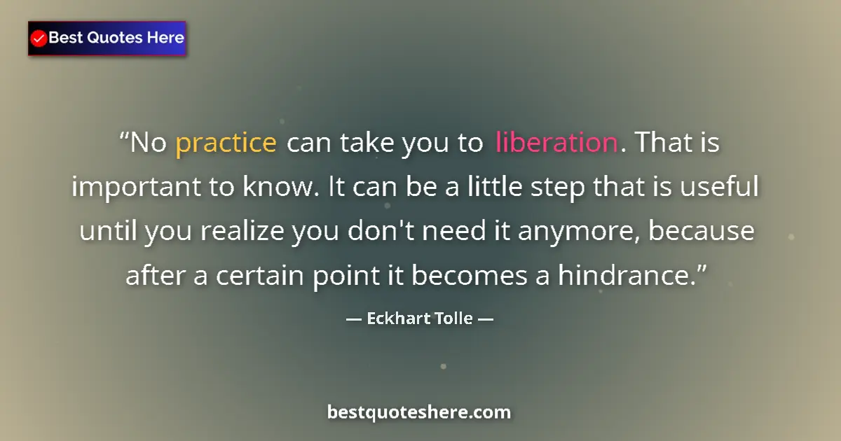 Quote by Eckhart Tolle: No practice can take you to liberation. That is important to know. It can be a little step that is u...