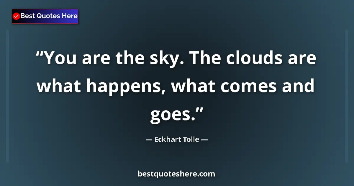 Quote by Eckhart Tolle: You are the sky. The clouds are what happens, what comes and goes....