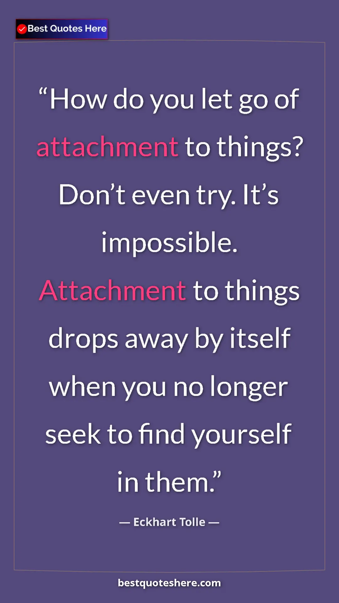 Eckhart Tolle Quote Card: "How do you let go of attachment to things? Don’t even try...." Pinterest quote poster by Eckhart Tolle: "How do you let go of attachment to things? Don’t even try...."