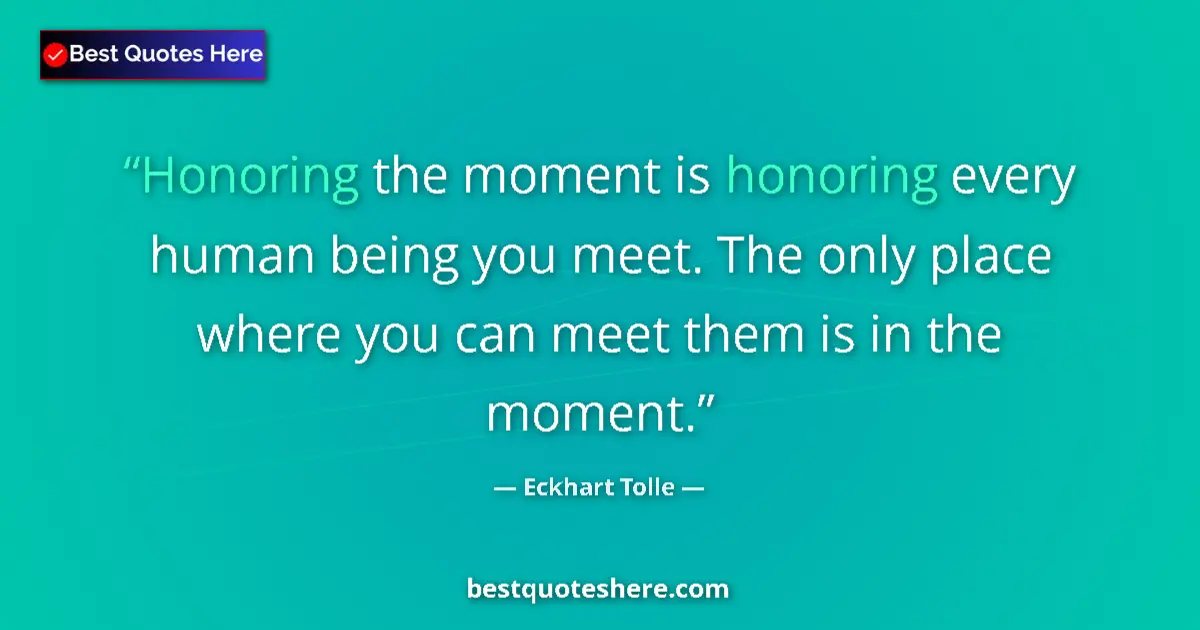 Quote by Eckhart Tolle: Honoring the moment is honoring every human being you meet. The only place where you can meet them i...