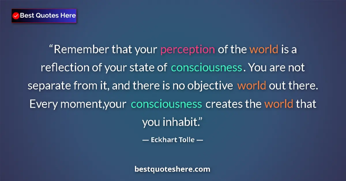 Quote by Eckhart Tolle: Remember that your perception of the world is a reflection of your state of consciousness. You are n...