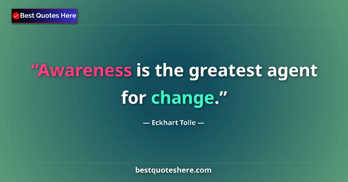 Quote by Eckhart Tolle: Awareness is the greatest agent for change....