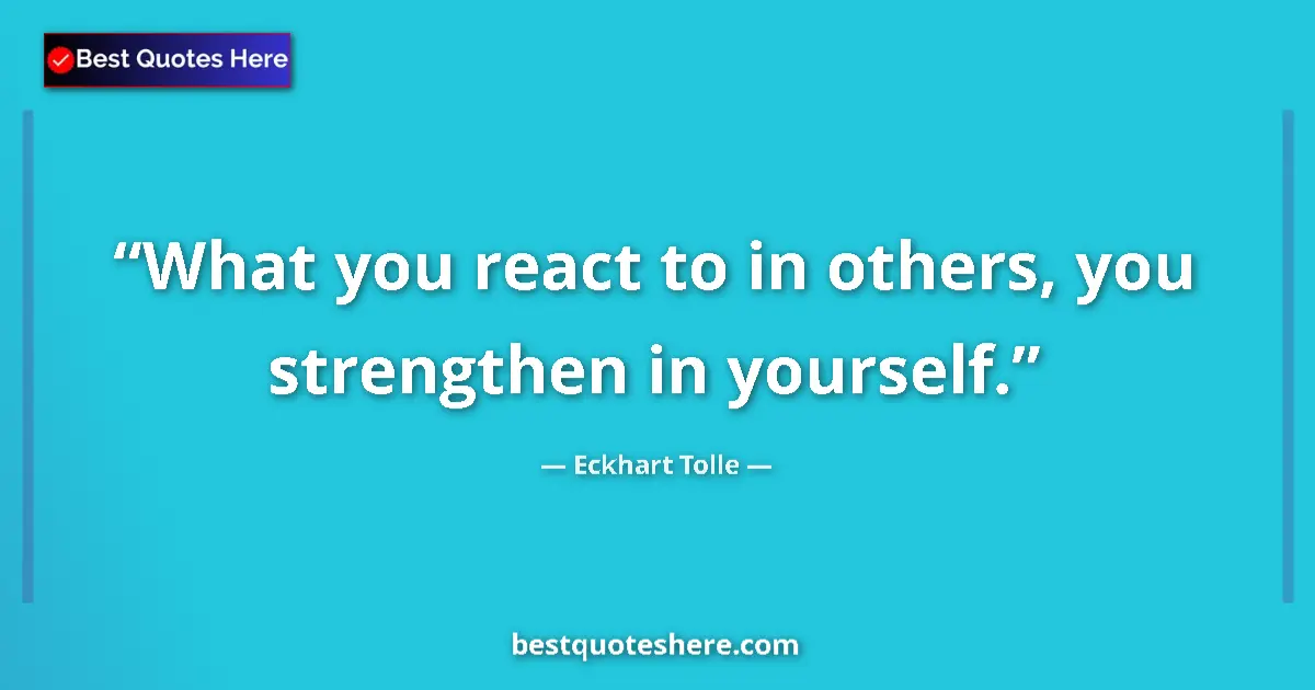 Quote by Eckhart Tolle: What you react to in others, you strengthen in yourself....