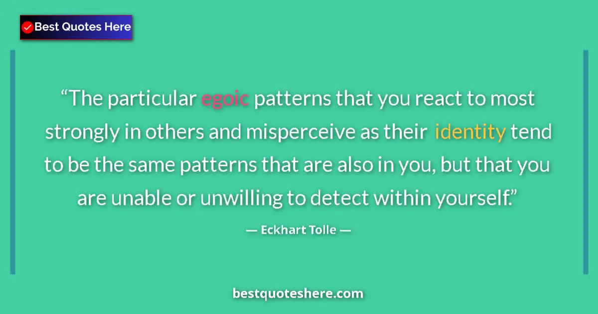 Quote by Eckhart Tolle: The particular egoic patterns that you react to most strongly in others and misperceive as their ide...