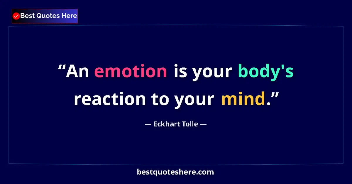 Quote by Eckhart Tolle: An emotion is your body's reaction to your mind....