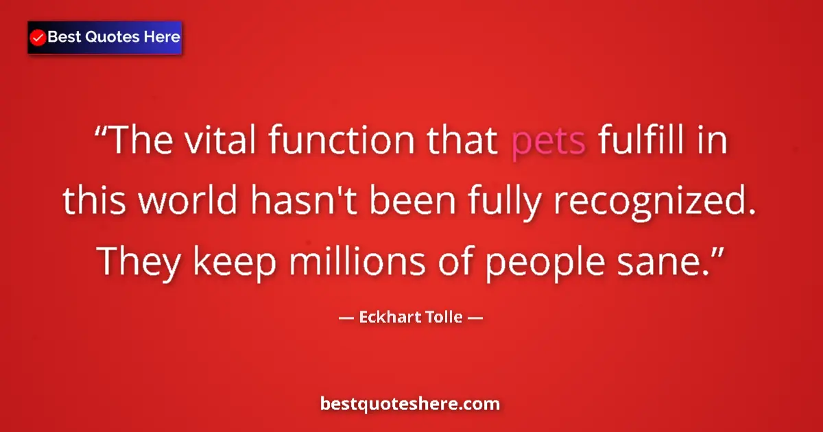 Quote by Eckhart Tolle: The vital function that pets fulfill in this world hasn't been fully recognized. They keep millions ...