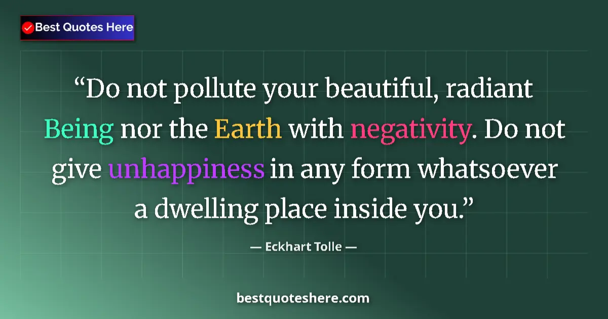 Quote by Eckhart Tolle: Do not pollute your beautiful, radiant Being nor the Earth with negativity. Do not give unhappiness ...