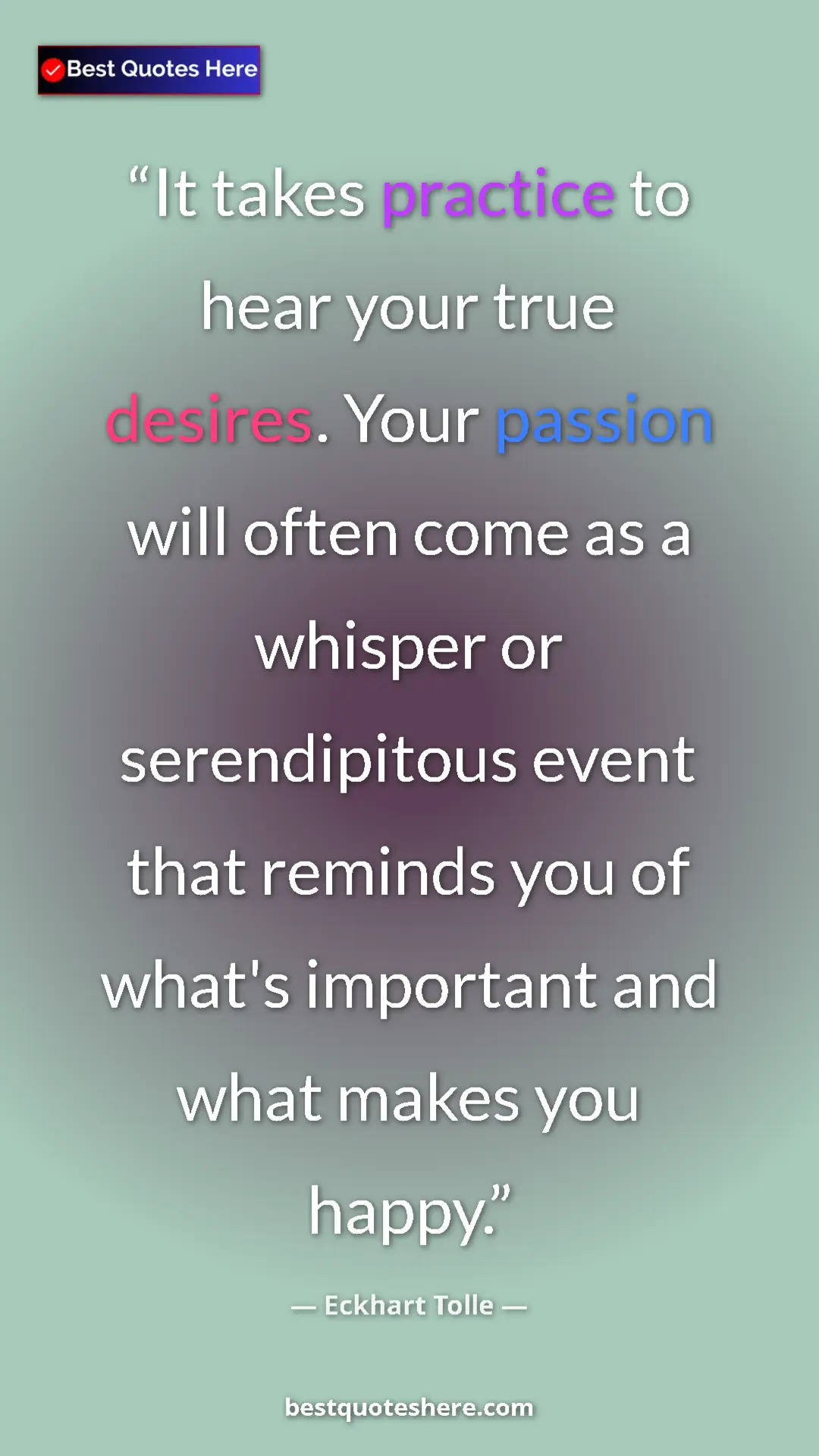 Eckhart Tolle Quote Card: "It takes practice to hear your true desires. Your passion..." Pinterest quote poster by Eckhart Tolle: "It takes practice to hear your true desires. Your passion..."