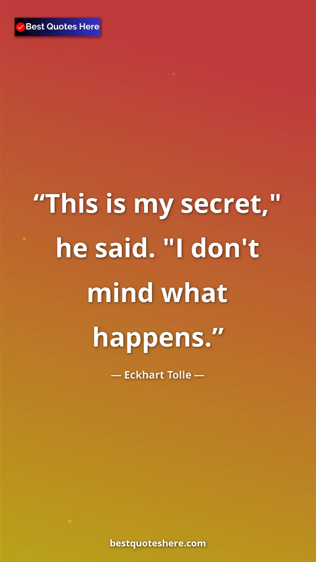 Eckhart Tolle Quote Card: "This is my secret," he said. "I don't mind what happens." Pinterest quote poster by Eckhart Tolle: "This is my secret," he said. "I don't mind what happens."