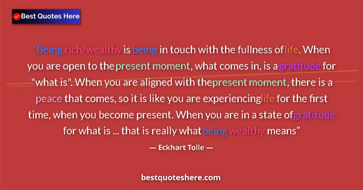 Quote by Eckhart Tolle: Being rich/wealthy is being in touch with the fullness of life. When you are open to the present mom...