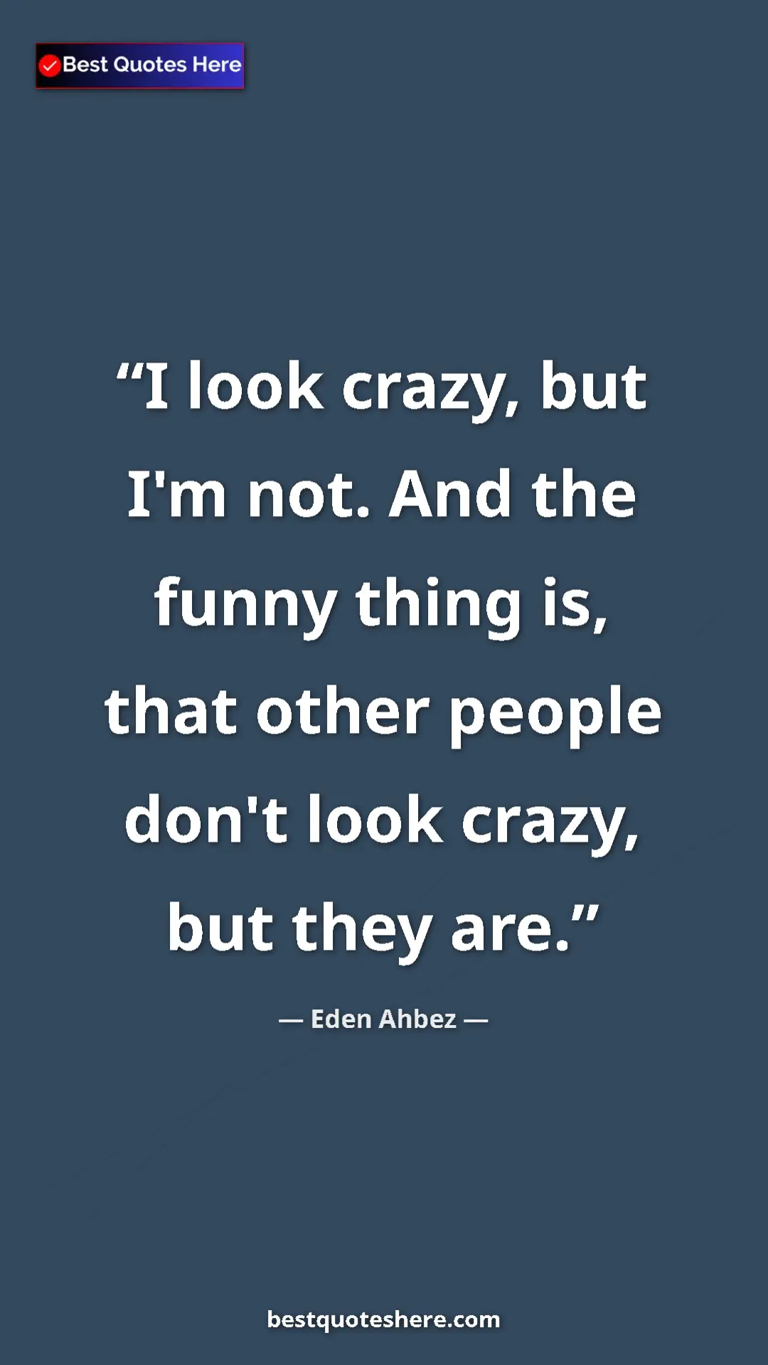 Pinterest quote poster by Eden Ahbez: "I look crazy, but I'm not. And the funny thing is, that..."