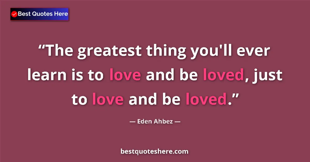 Quote by Eden Ahbez: The greatest thing you'll ever learn is to love and be loved, just to love and be loved....