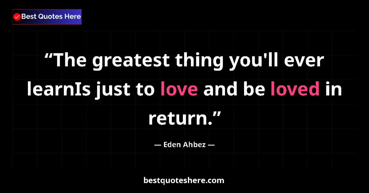 Quote by Eden Ahbez: The greatest thing you'll ever learnIs just to love and be loved in return....