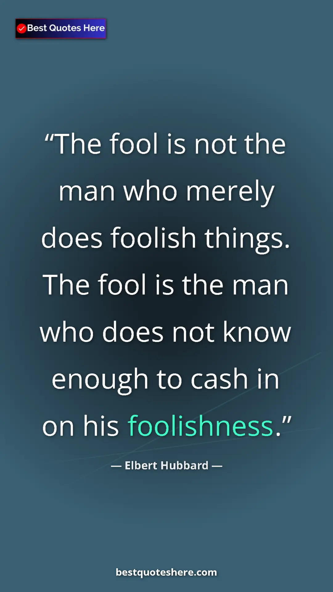 Pinterest quote poster by Elbert Hubbard: "The fool is not the man who merely does foolish things. The..."