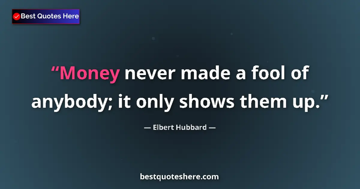 Quote by Elbert Hubbard: Money never made a fool of anybody; it only shows them up....