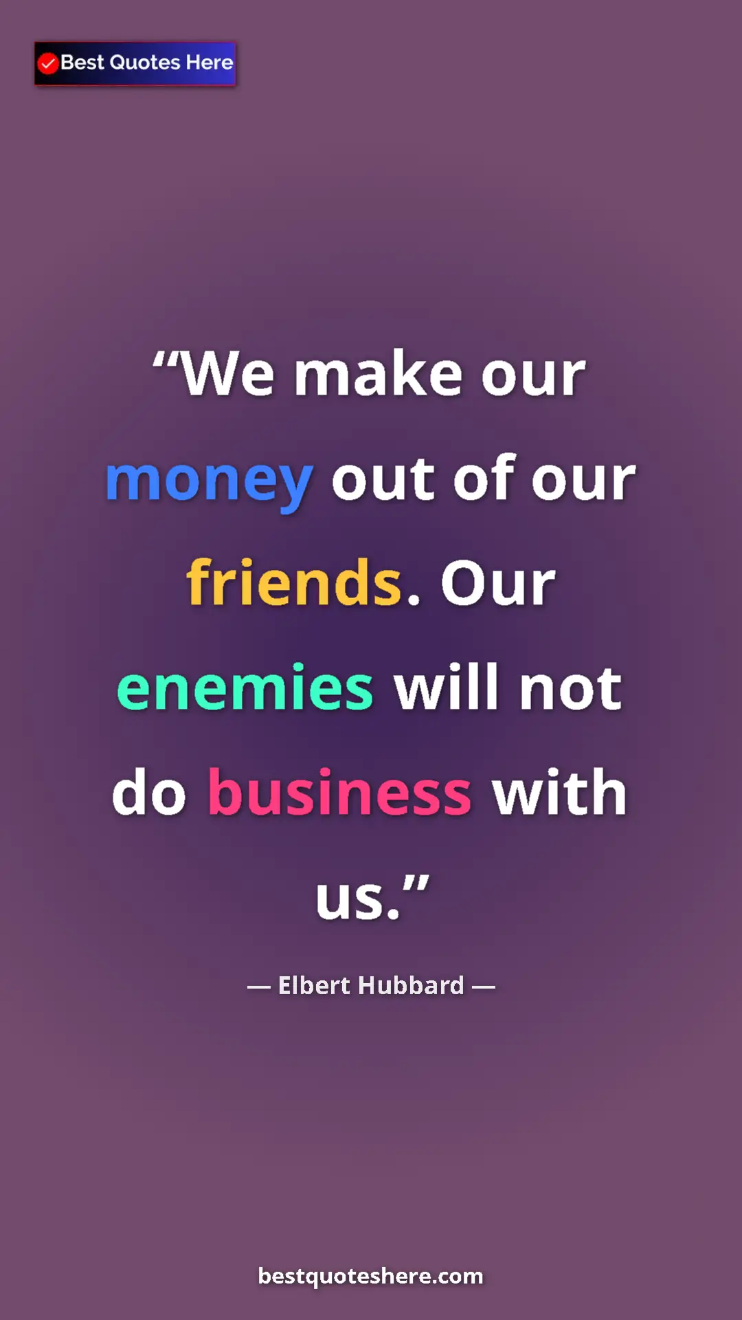 Pinterest quote poster by Elbert Hubbard: "We make our money out of our friends. Our enemies will not d"